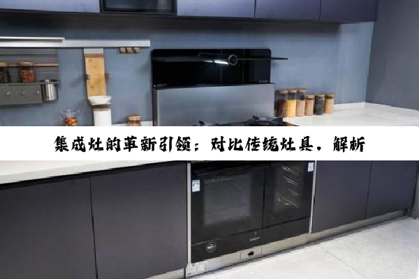 集成灶的革新引领：对比传统灶具，解析现代厨房新趋势