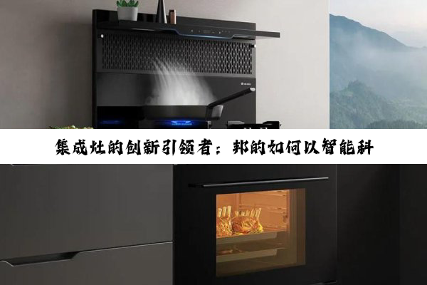 集成灶的创新引领者：邦的如何以智能科技融合健康烹饪新风尚