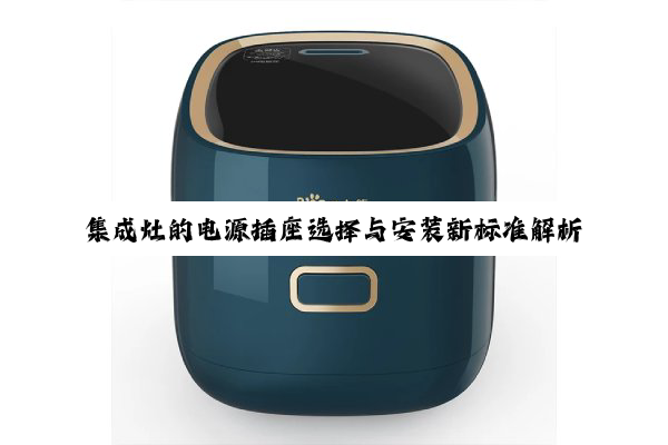 集成灶的电源插座选择与安装新标准解析