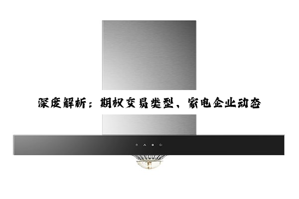 深度解析：期权交易类型、家电企业动态与电源管理器件差异